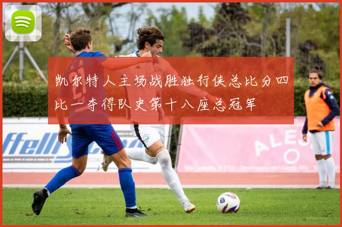 凯尔特人主场战胜独行侠总比分四比一夺得队史第十八座总冠军