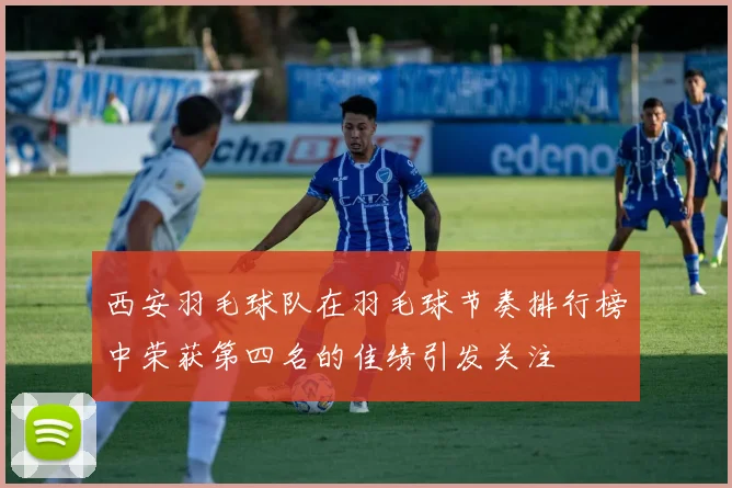西安羽毛球队在羽毛球节奏排行榜中荣获第四名的佳绩引发关注