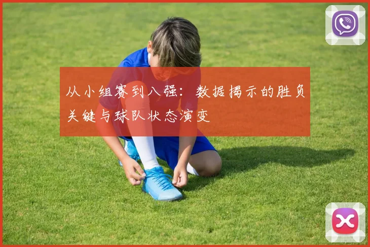 从小组赛到八强：数据揭示的胜负关键与球队状态演变