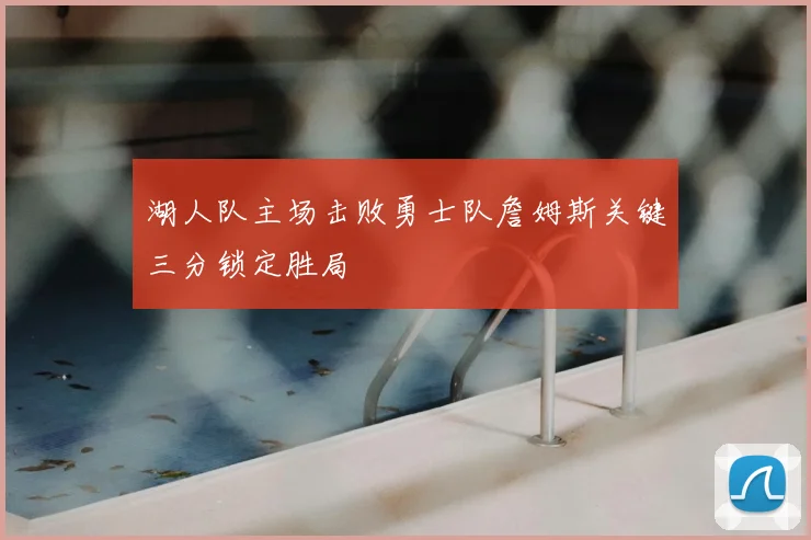 湖人队主场击败勇士队詹姆斯关键三分锁定胜局