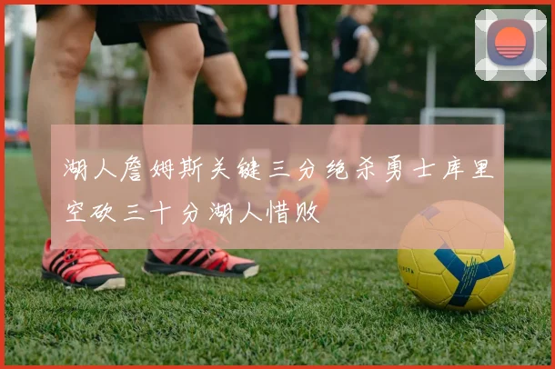 湖人詹姆斯关键三分绝杀勇士库里空砍三十分湖人惜败