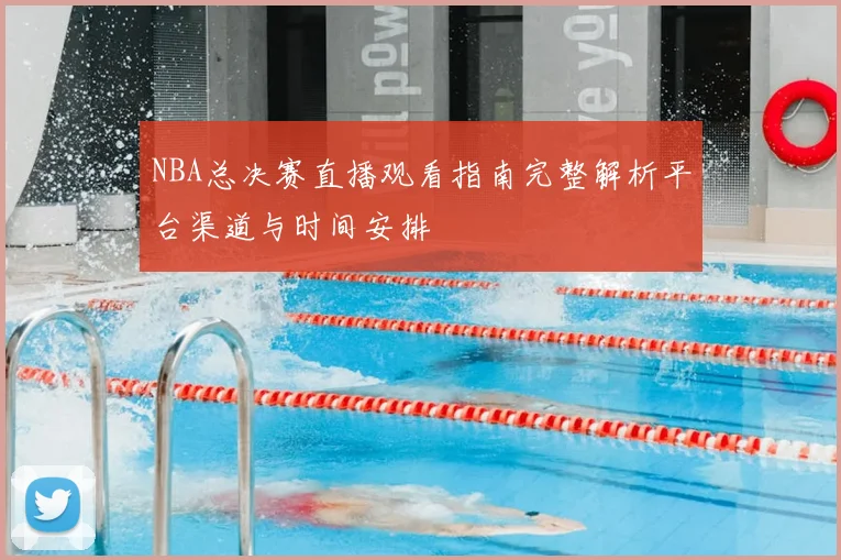 NBA总决赛直播观看指南完整解析平台渠道与时间安排