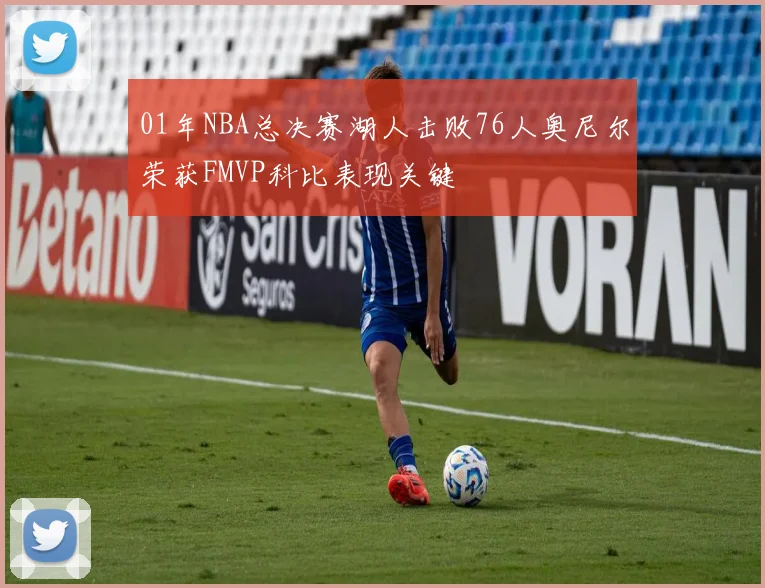 01年NBA总决赛湖人击败76人奥尼尔荣获FMVP科比表现关键