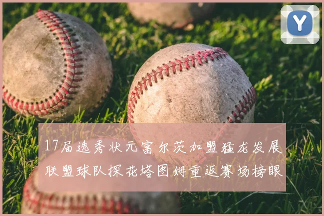 17届选秀状元富尔茨加盟猛龙发展联盟球队探花塔图姆重返赛场榜眼球员无球可打