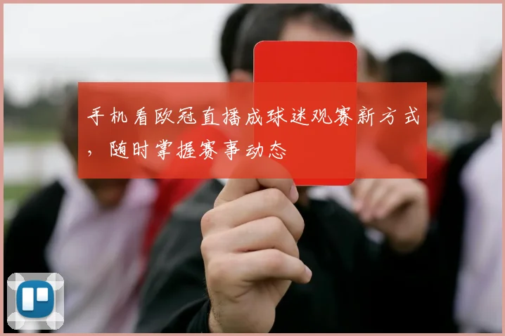 手机看欧冠直播成球迷观赛新方式，随时掌握赛事动态