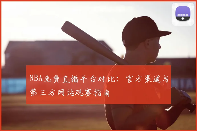 NBA免费直播平台对比：官方渠道与第三方网站观赛指南