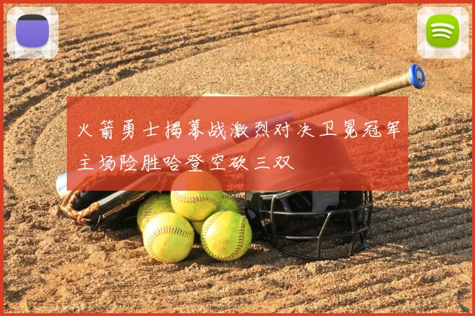 火箭勇士揭幕战激烈对决卫冕冠军主场险胜哈登空砍三双