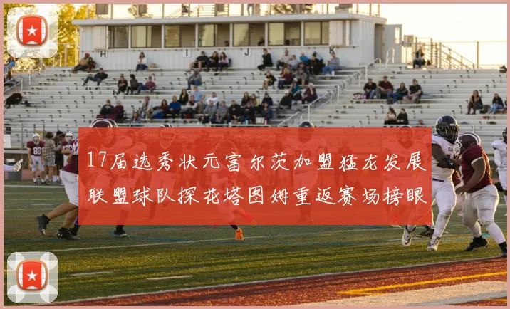 17届选秀状元富尔茨加盟猛龙发展联盟球队探花塔图姆重返赛场榜眼球员无球可打