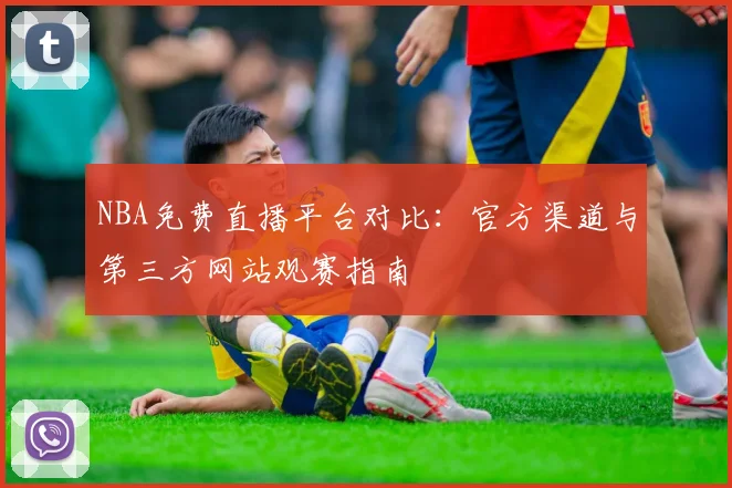 NBA免费直播平台对比：官方渠道与第三方网站观赛指南