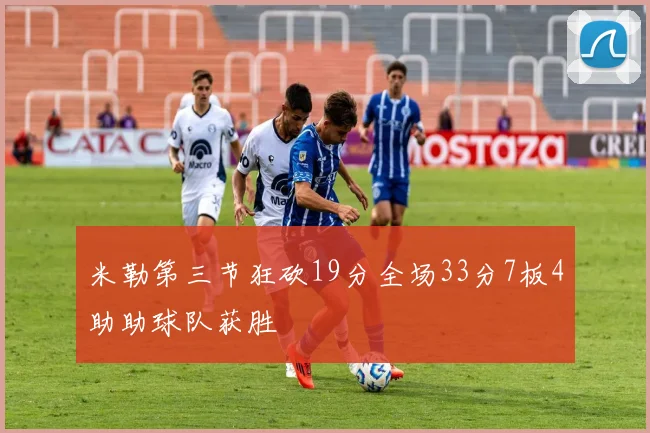 米勒第三节狂砍19分全场33分7板4助助球队获胜