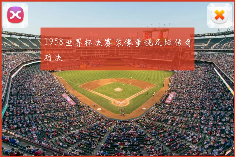1958世界杯决赛录像重现足坛传奇对决