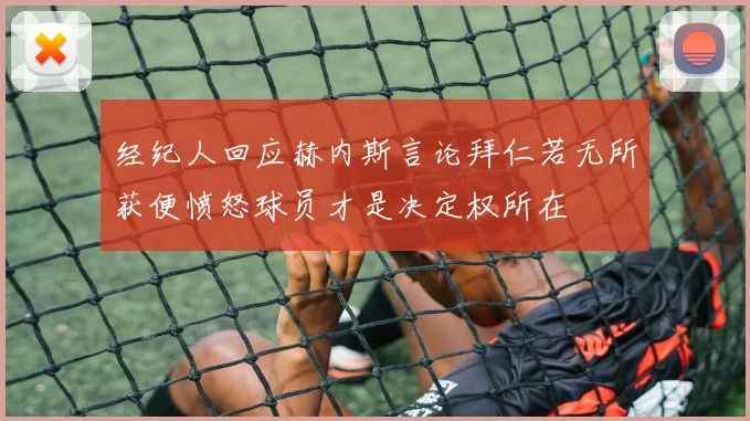 经纪人回应赫内斯言论拜仁若无所获便愤怒球员才是决定权所在