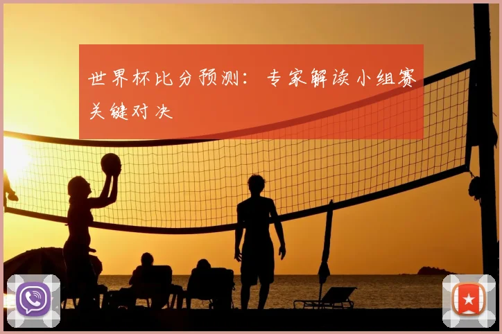 世界杯比分预测：专家解读小组赛关键对决