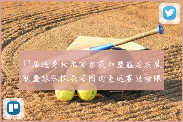 17届选秀状元富尔茨加盟猛龙发展联盟球队探花塔图姆重返赛场榜眼球员无球可打