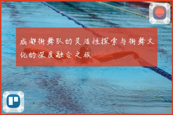 成都街舞队的灵活性探索与街舞文化的深度融合之旅