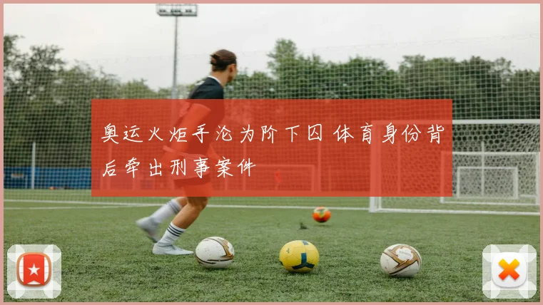 奥运火炬手沦为阶下囚 体育身份背后牵出刑事案件
