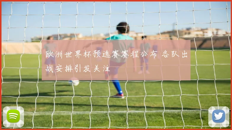欧洲世界杯预选赛赛程公布 各队出战安排引发关注