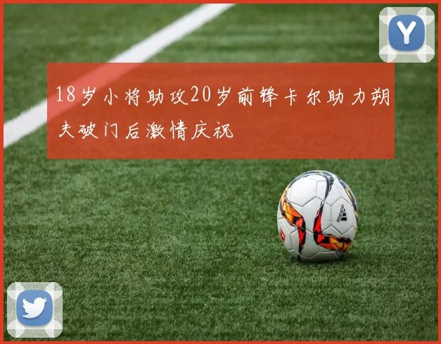 18岁小将助攻20岁前锋卡尔助力朔夫破门后激情庆祝