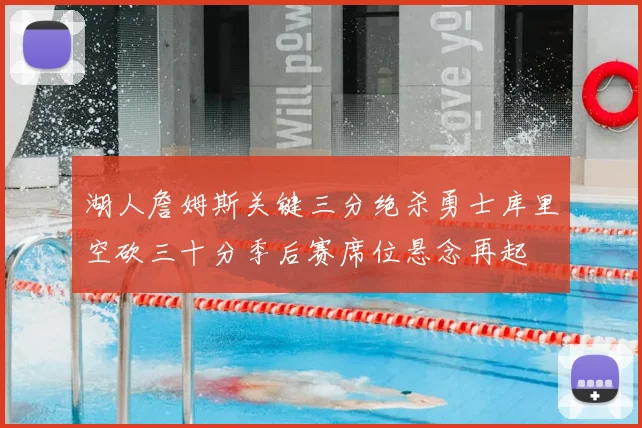 湖人詹姆斯关键三分绝杀勇士库里空砍三十分季后赛席位悬念再起