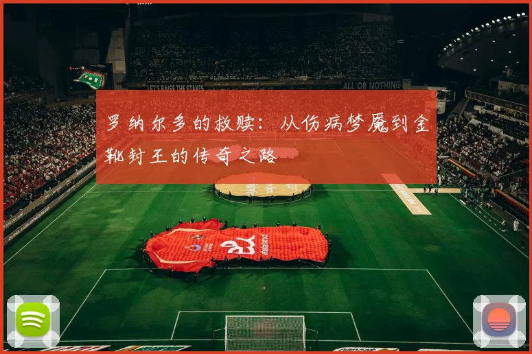 罗纳尔多的救赎：从伤病梦魇到金靴封王的传奇之路