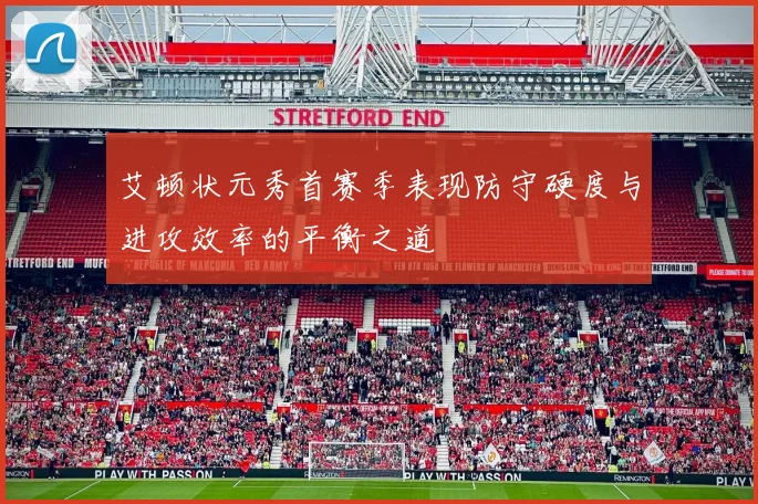 艾顿状元秀首赛季表现防守硬度与进攻效率的平衡之道