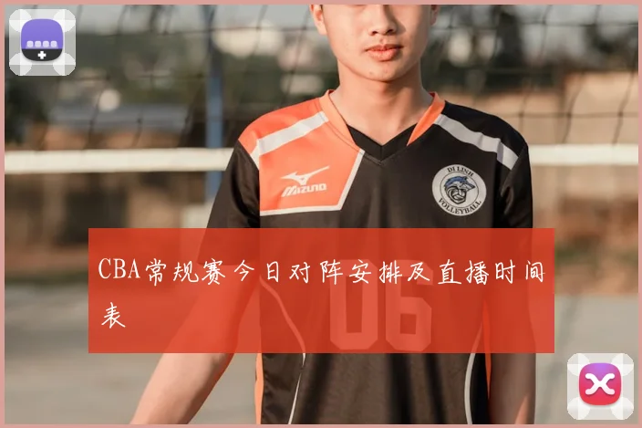 CBA常规赛今日对阵安排及直播时间表