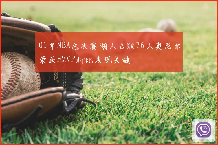 01年NBA总决赛湖人击败76人奥尼尔荣获FMVP科比表现关键