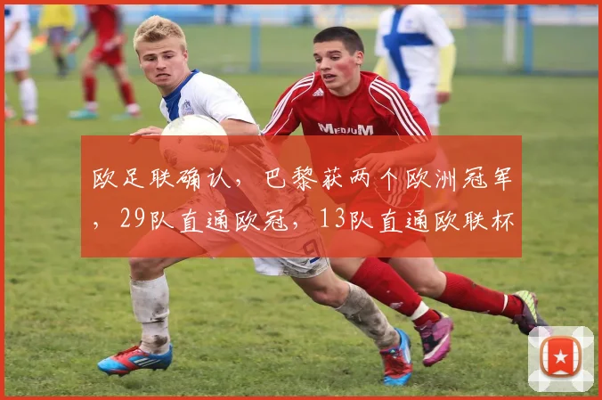 欧足联确认，巴黎获两个欧洲冠军，29队直通欧冠，13队直通欧联杯