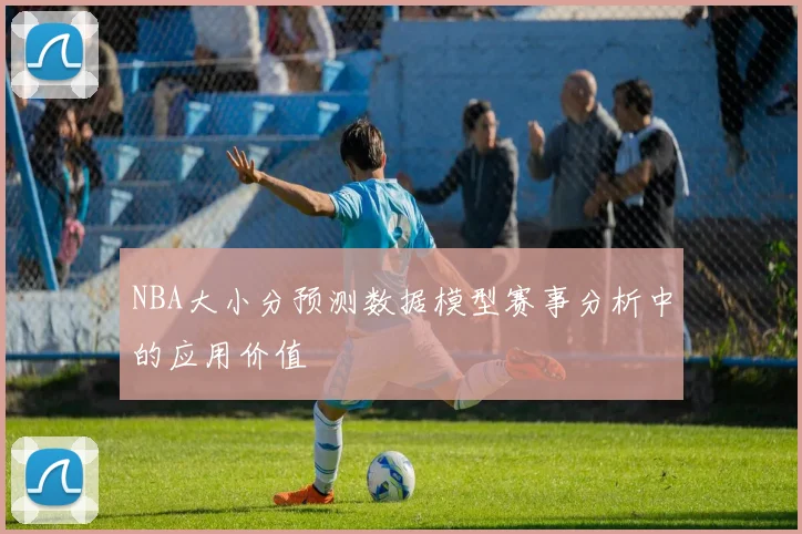 NBA大小分预测数据模型赛事分析中的应用价值