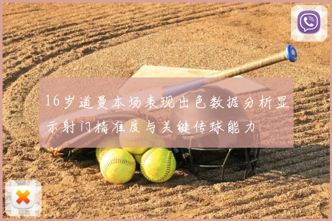16岁道曼本场表现出色数据分析显示射门精准度与关键传球能力