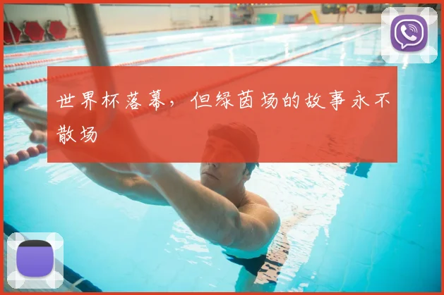 世界杯落幕，但绿茵场的故事永不散场