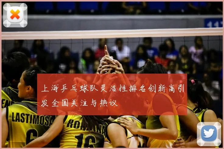 上海乒乓球队灵活性排名创新高引发全国关注与热议