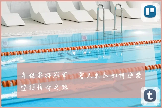年世界杯冠军：意大利队如何逆袭登顶传奇之路