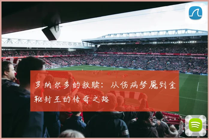 罗纳尔多的救赎：从伤病梦魇到金靴封王的传奇之路