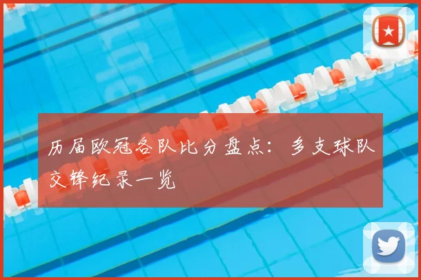 历届欧冠各队比分盘点：多支球队交锋纪录一览