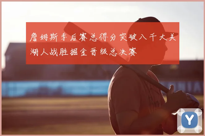 詹姆斯季后赛总得分突破八千大关湖人战胜掘金晋级总决赛