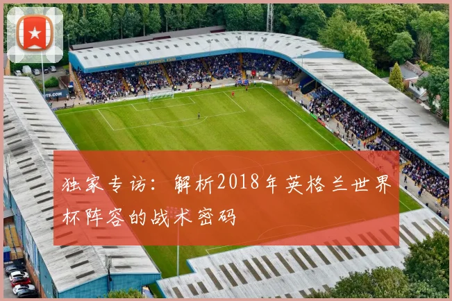 独家专访：解析2018年英格兰世界杯阵容的战术密码
