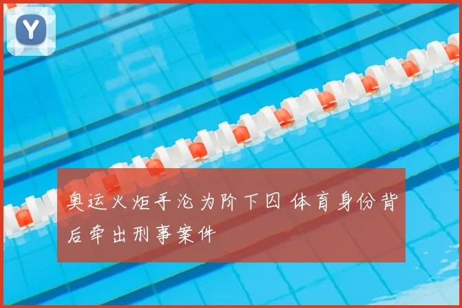 奥运火炬手沦为阶下囚 体育身份背后牵出刑事案件