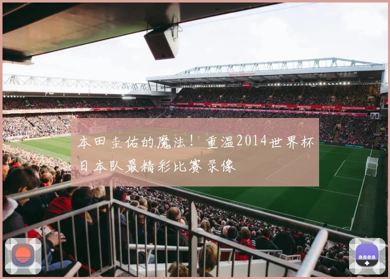 本田圭佑的魔法！重温2014世界杯日本队最精彩比赛录像