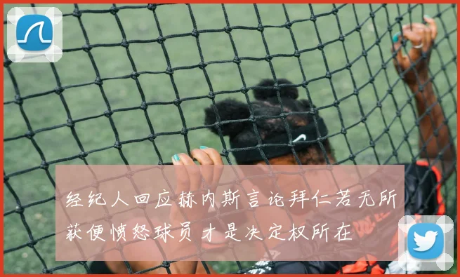 经纪人回应赫内斯言论拜仁若无所获便愤怒球员才是决定权所在