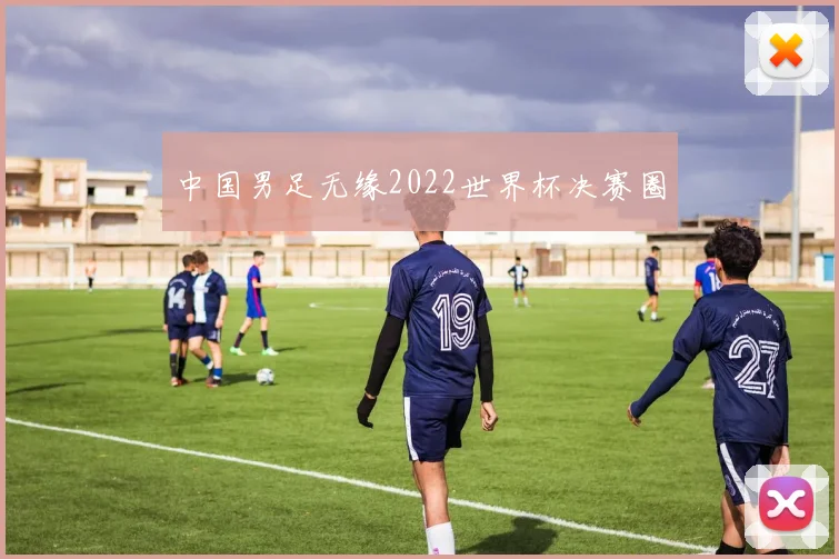 中国男足无缘2022世界杯决赛圈