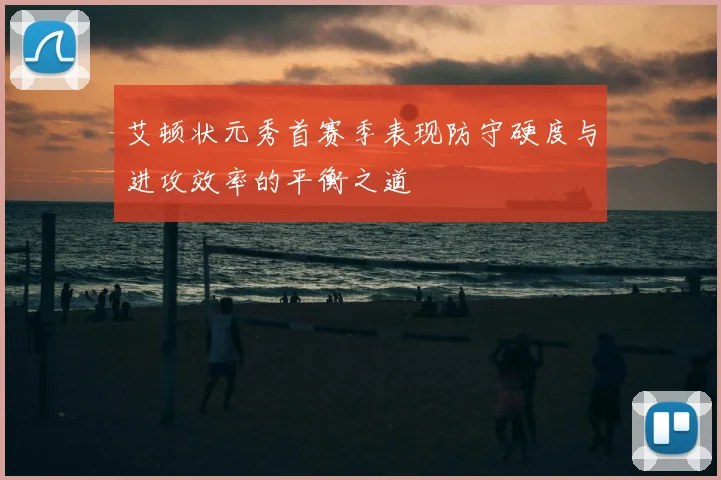 艾顿状元秀首赛季表现防守硬度与进攻效率的平衡之道