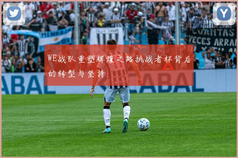 WE战队重塑辉煌之路挑战者杯背后的转型与坚持
