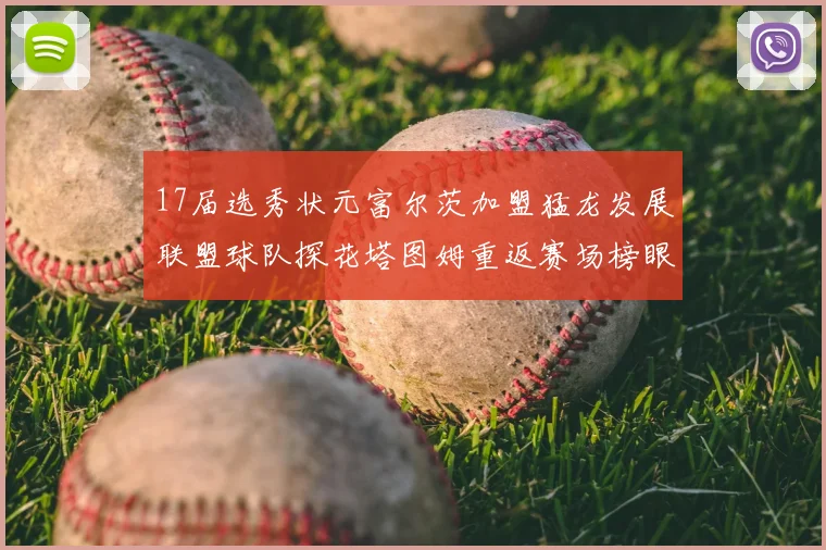 17届选秀状元富尔茨加盟猛龙发展联盟球队探花塔图姆重返赛场榜眼球员无球可打