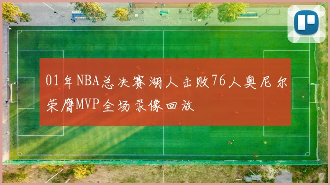 01年NBA总决赛湖人击败76人奥尼尔荣膺MVP全场录像回放