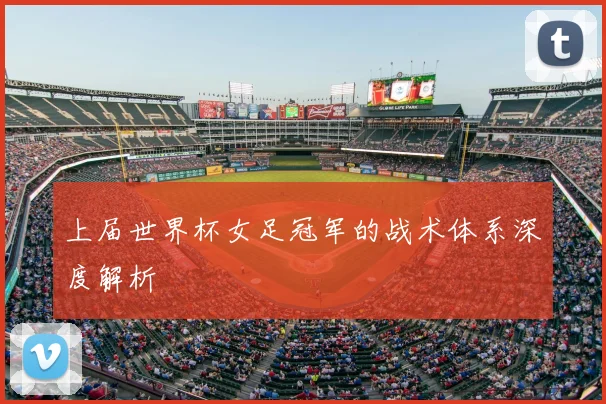 上届世界杯女足冠军的战术体系深度解析