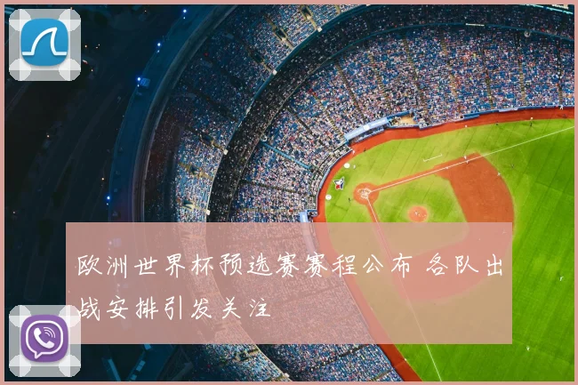 欧洲世界杯预选赛赛程公布 各队出战安排引发关注