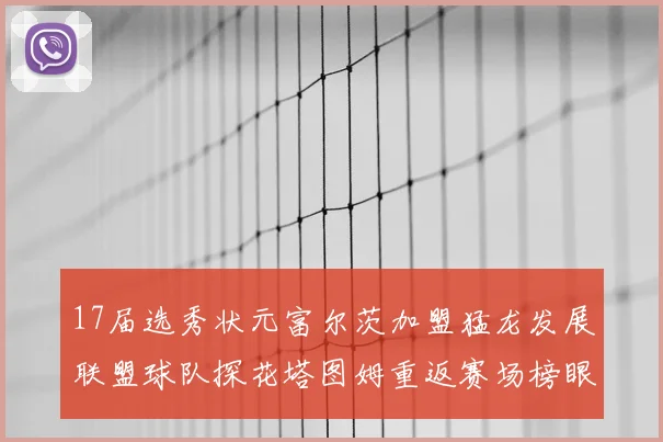 17届选秀状元富尔茨加盟猛龙发展联盟球队探花塔图姆重返赛场榜眼球员无球可打