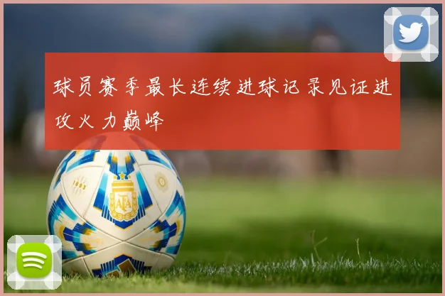球员赛季最长连续进球记录见证进攻火力巅峰