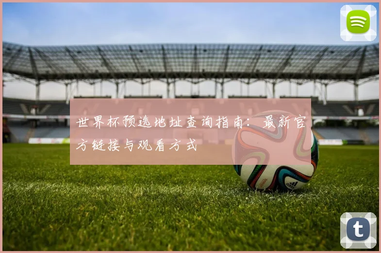 世界杯预选地址查询指南：最新官方链接与观看方式